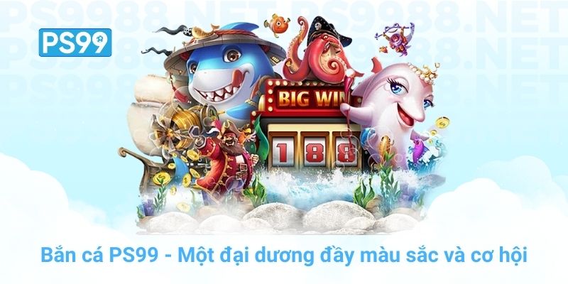 Bắn cá PS99 - Một đại dương đầy màu sắc và cơ hội