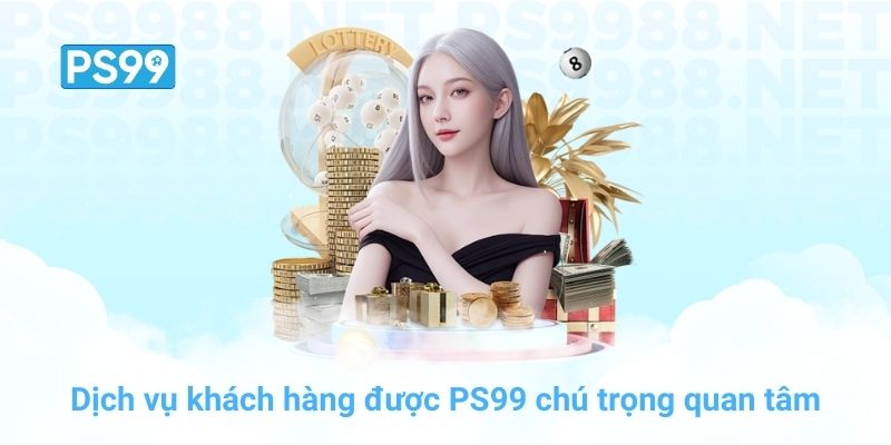 Dịch vụ khách hàng được PS99 chú trọng quan tâm