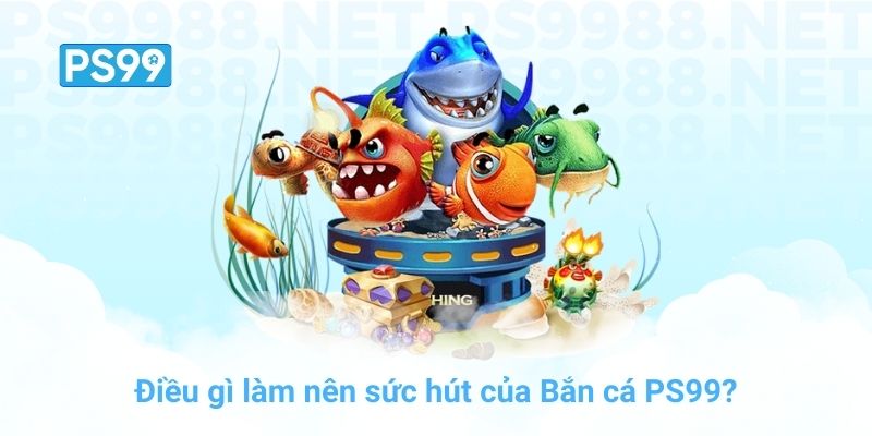 Điều gì làm nên sức hút của Bắn cá PS99