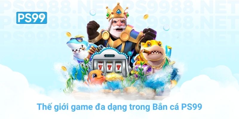 Thế giới game đa dạng trong Bắn cá PS99
